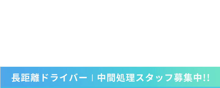 日本の物流と未来を支えています。 長距離ドライバー  |  中間処理スタッフ募集中!!
